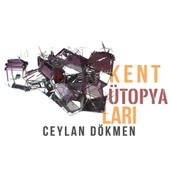 Kent Ütopyaları: Ceylan Dökmen