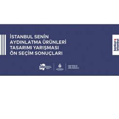 İstanbul Senin - Aydınlatma Ürünleri Tasarımı Yarışması Ön Seçim Sonuçları Açıklandı